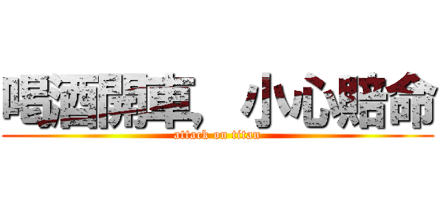 喝酒開車，小心賠命 (attack on titan)