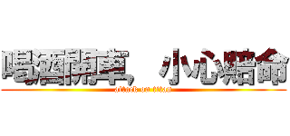 喝酒開車，小心賠命 (attack on titan)