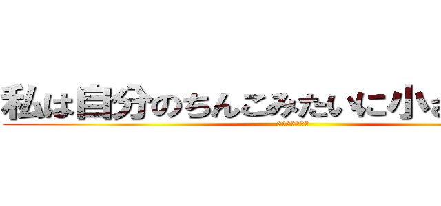 私は自分のちんこみたいに小さい人です (俺を殺してくれ)