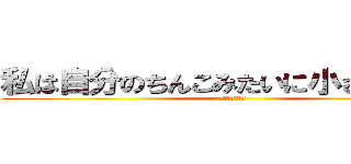 私は自分のちんこみたいに小さい人です (俺を殺してくれ)