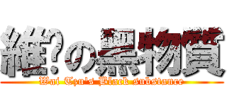 維琛の黑物質 (Wai Tzu\'s Black substance)