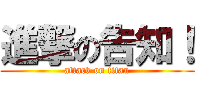 進撃の告知！ (attack on titan)