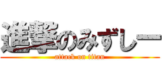 進撃のみずしー (attack on titan)