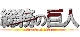 総務の巨人 (attack on titan)