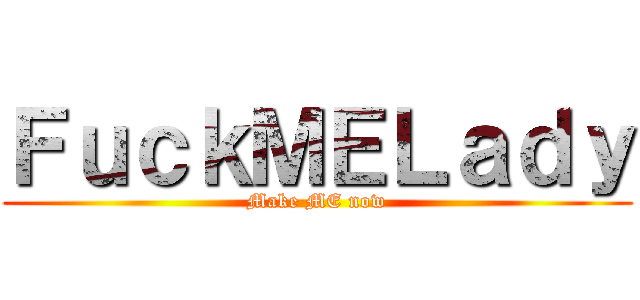 ＦｕｃｋＭＥＬａｄｙ (Make ME now)