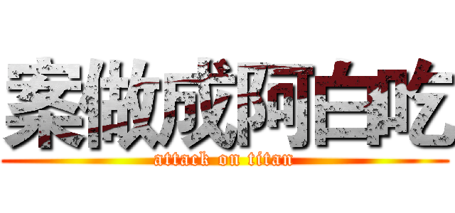 案做成阿白吃 (attack on titan)