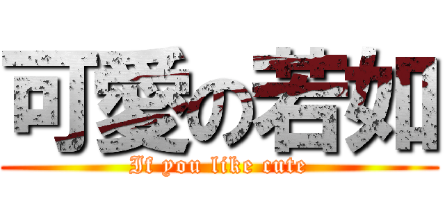 可愛の若如 (If you like cute)