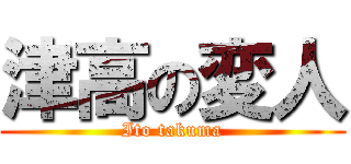 津高の変人 (Ito takuma)