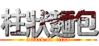柱狀麵包 (attack on titan)