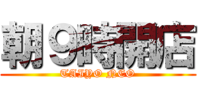 朝９時開店 (TAIYO NEO)