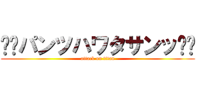 ⭐️パンツハワタサンッ⭐️ (attack on titan)