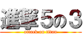 進撃５の３ (attack on titan)