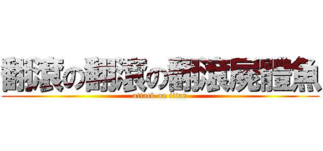 翻滾の翻滾の翻滾屍體魚 (attack on titan)