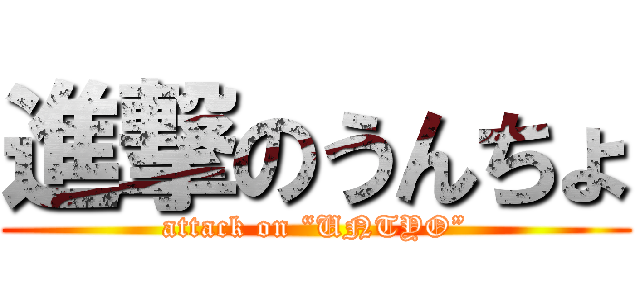 進撃のうんちょ (attack on “UNTYO”)