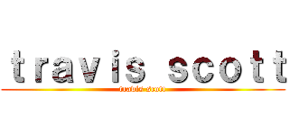 ｔｒａｖｉｓ ｓｃｏｔｔ (travis scott)