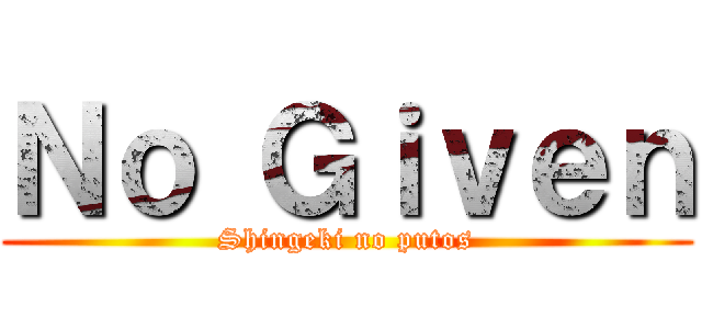 Ｎｏ Ｇｉｖｅｎ (Shingeki no putos)