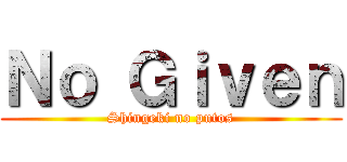 Ｎｏ Ｇｉｖｅｎ (Shingeki no putos)