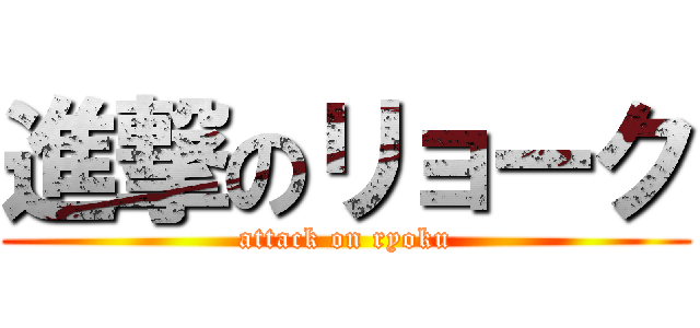 進撃のリョーク (attack on ryoku)