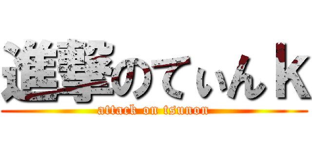 進撃のてぃんｋ (attack on tsunon)