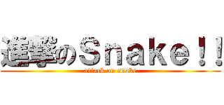 進撃のＳｎａｋｅ！！ (attack on snake)