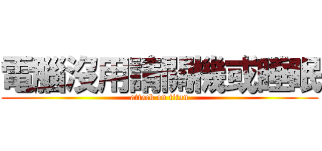 電腦沒用請關機或睡眠 (attack on titan)