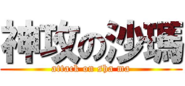 神攻の沙瑪 (attack on sha ma)