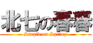 北七の春春 (Stupid on Spring)