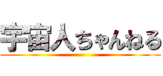 宇宙人ちゃんねる ()