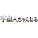 宇宙人ちゃんねる ()