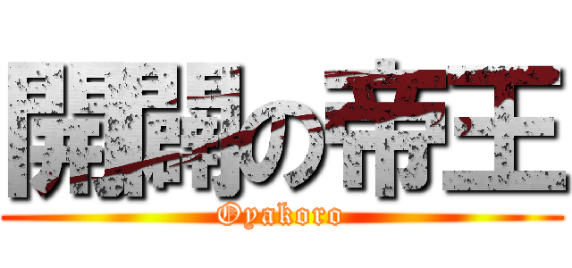 開闢の帝王 (Oyakoro)