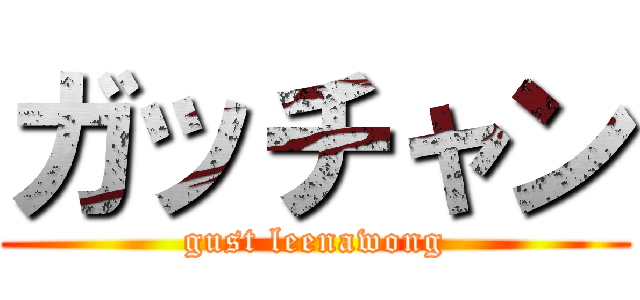 ガッチャン (gust leenawong)