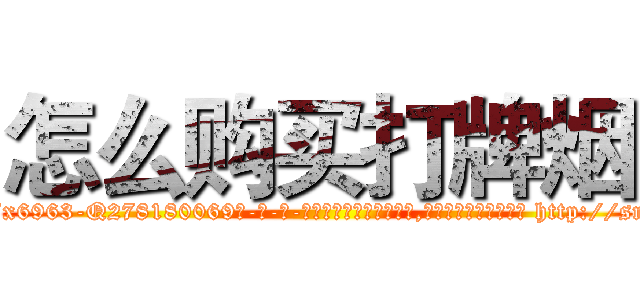怎么购买打牌烟 (怎么购买打牌烟【电-186x2687x6963-Q278180069元-吉-药-业】我们做的是长期生意,靠的是老客户长期支持 http://sngk.net/GM2g7N
)