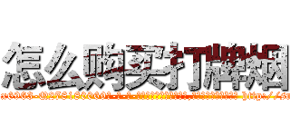 怎么购买打牌烟 (怎么购买打牌烟【电-186x2687x6963-Q278180069元-吉-药-业】我们做的是长期生意,靠的是老客户长期支持 http://sngk.net/GM2g7N
)