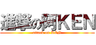 進撃の阿ＫＥＮ (attack on KEN)