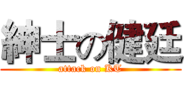 紳士の健廷 (attack on KT)