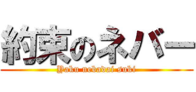 約束のネバー (Yaku nebadai suki)