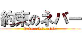 約束のネバー (Yaku nebadai suki)