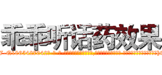 乖乖听话药效果 (乖乖听话药效果【电-话151x68344x817-Q1065427042元-吉-药-业】我们做的是长期生意,靠的是老客户长期支持 乖乖听话药效果在发表了一篇http://sngk.net/ZlgOIQ

参考消息网我们做的是长期生意,靠的是老客户长期支持也许我们早该意识到，就连鲍勃·霍斯金斯（金球奖戏剧类电影男主角 
)
