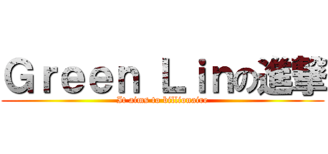 Ｇｒｅｅｎ Ｌｉｎの進撃 (It aims to billionaire)