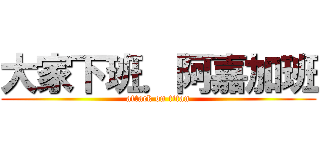 大家下班．阿嘉加班 (attack on titan)