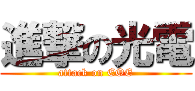 進撃の光電 (attack on EOE)