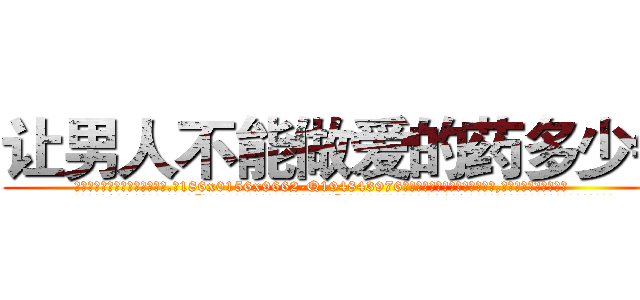 让男人不能做爱的药多少钱 (让男人不能做爱的药多少钱【电.话186x0156x9662-Q194843976林氏药业】我们做的是长期生意,靠的是老客户长期支持
参考消息网2月20日报道 韩媒称，“剩女多、离婚率高的城市，房价一定会上涨。”这是中国经济学家金岩石2016年12月参加在上海举行的房地产相关论坛时说的话。
)