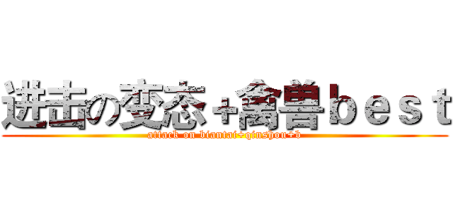 进击の变态＋禽兽ｂｅｓｔ (attack on biantai+qinshou+b)