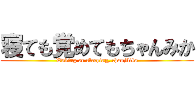 寝ても覚めてもちゃんみか (Waking or sleeping, chanMika)