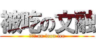 被吃の文融 (哈哈哈 on leon lee)