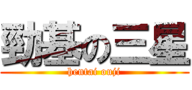 勁基の三星 (hentai ouji)