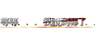 等等．．．我說到哪了．．． (attack on titan)