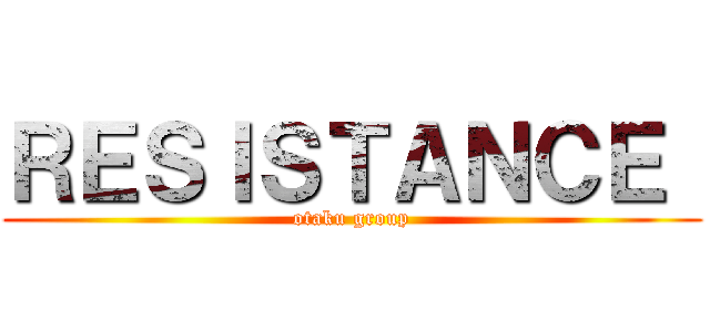 ＲＥＳＩＳＴＡＮＣＥ  (otaku group)