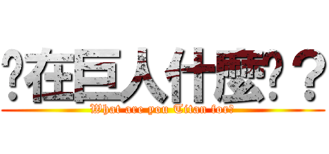你在巨人什麼啦？ (What are you Titan for?)