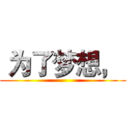  为了梦想，  ()